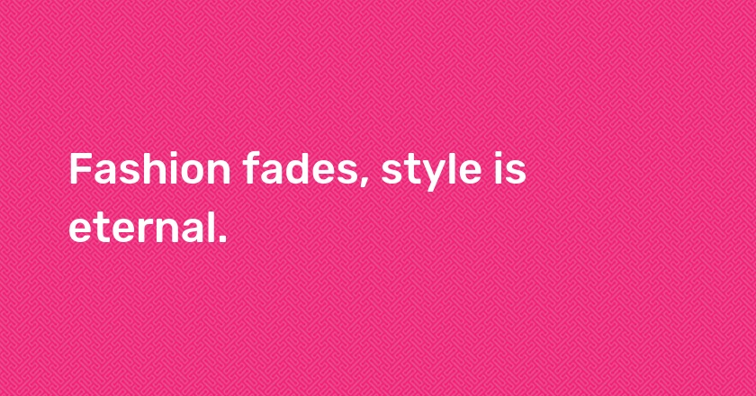 Fashion fades, style is eternal.