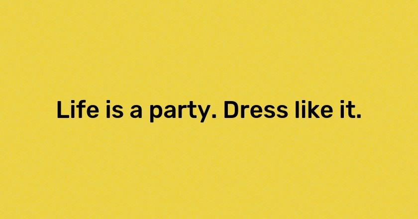 Life is a party. Dress like it.