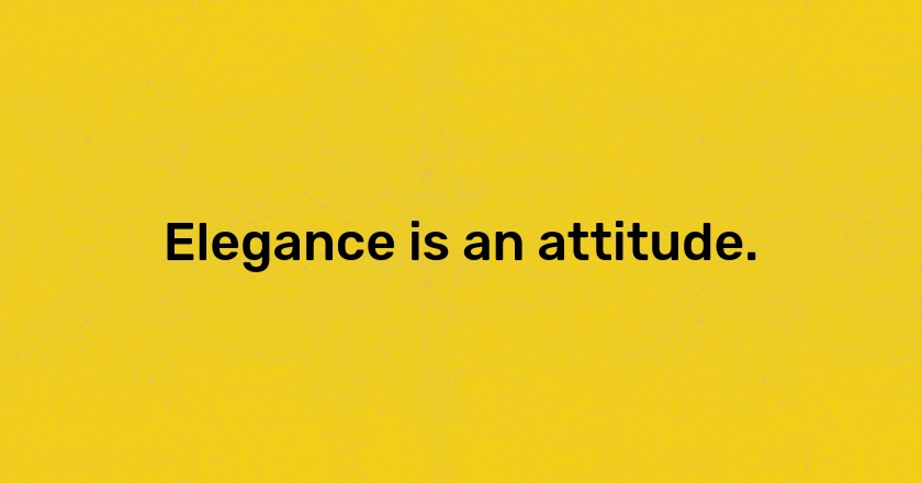 Elegance is an attitude.