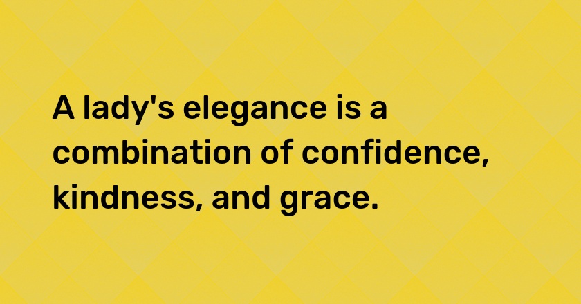 A lady's elegance is a combination of confidence, kindness, and grace.