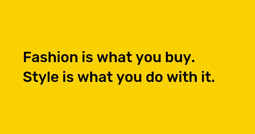 Fashion is what you buy. Style is what you do with it.