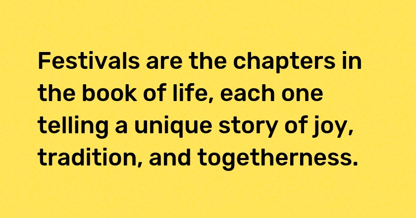 Festivals are the chapters in the book of life, each one telling a unique story of joy, tradition, and togetherness.