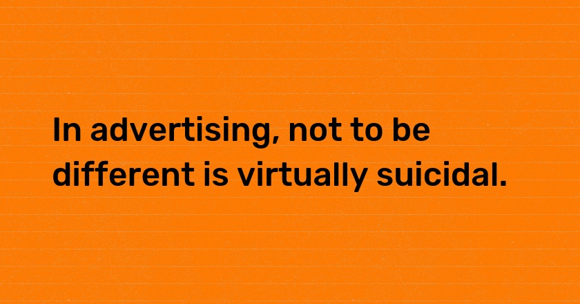 In advertising, not to be different is virtually suicidal.