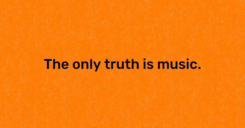 The only truth is music.