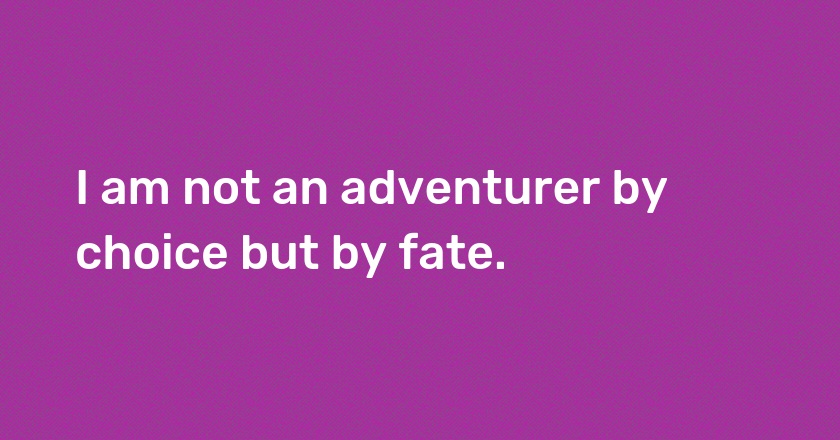 I am not an adventurer by choice but by fate.