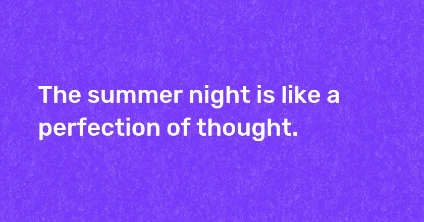 The summer night is like a perfection of thought.