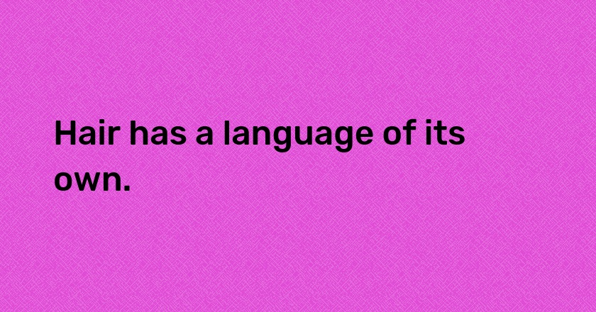 Hair has a language of its own.