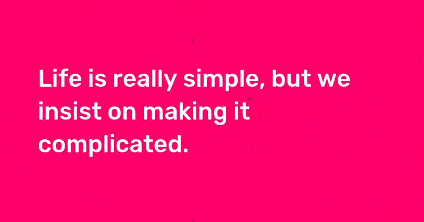 Life is really simple, but we insist on making it complicated.