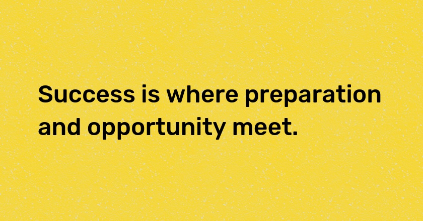 Success is where preparation and opportunity meet.