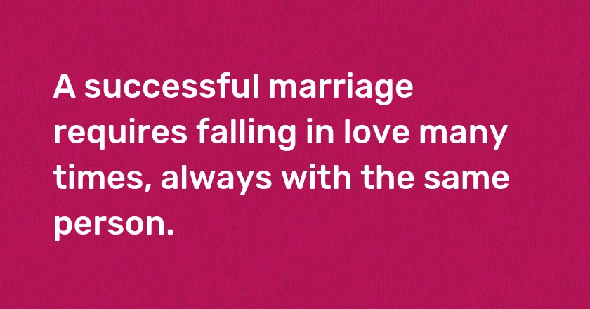 A successful marriage requires falling in love many times, always with the same person.