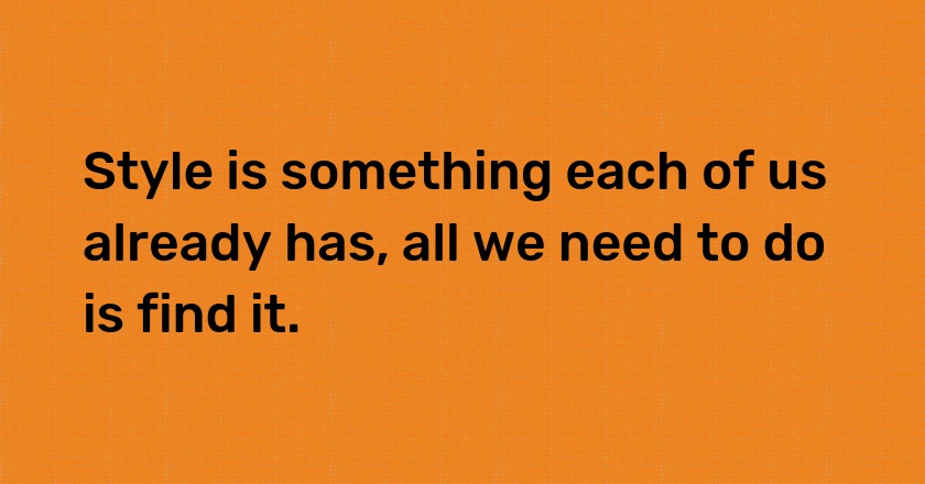 Style is something each of us already has, all we need to do is find it.