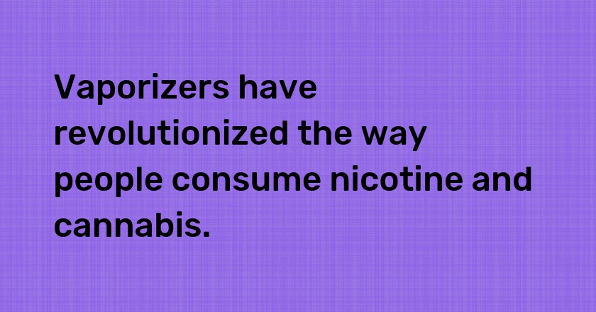 Vaporizers have revolutionized the way people consume nicotine and cannabis.