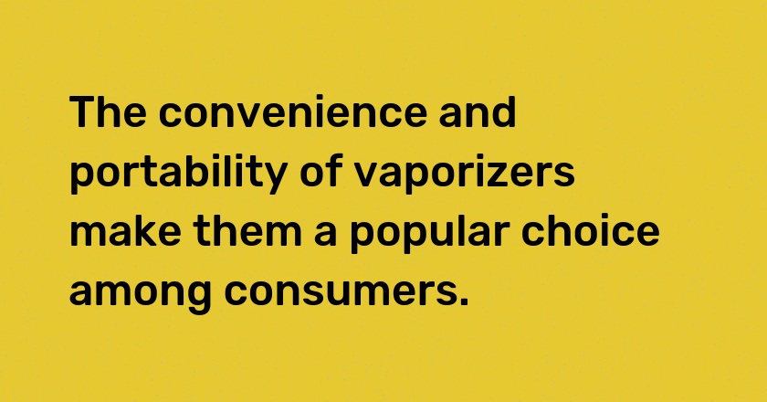 The convenience and portability of vaporizers make them a popular choice among consumers.