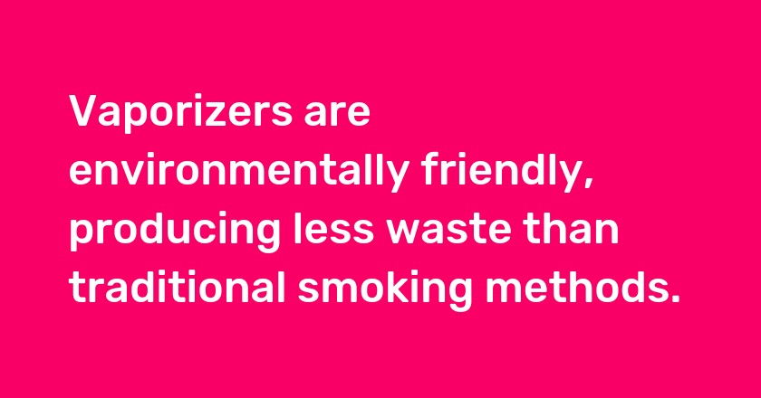 Vaporizers are environmentally friendly, producing less waste than traditional smoking methods.