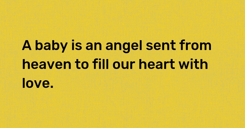 A baby is an angel sent from heaven to fill our heart with love.