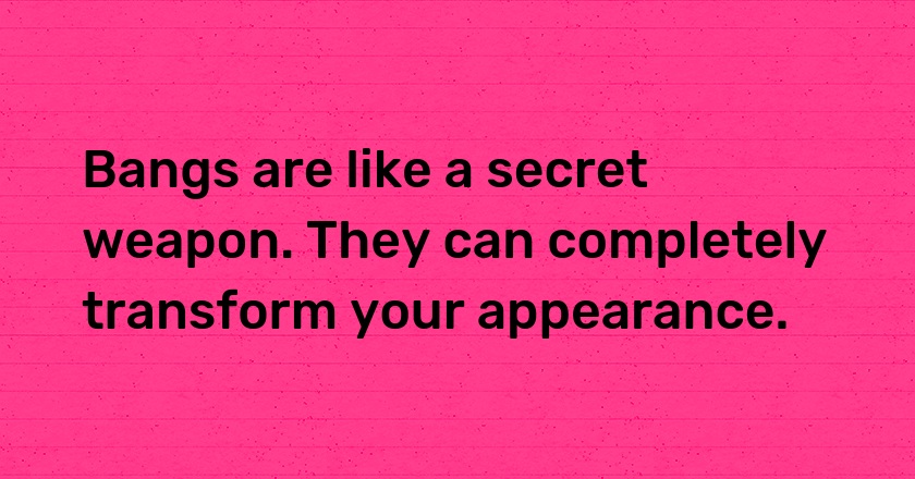 Bangs are like a secret weapon. They can completely transform your appearance.