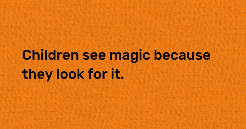 Children see magic because they look for it.