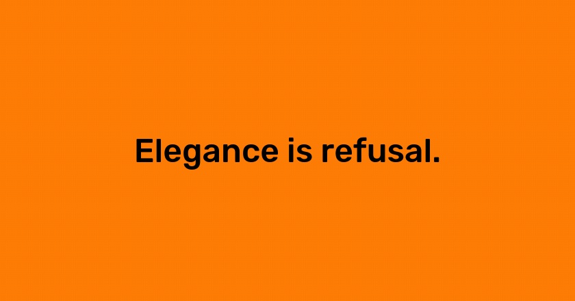 Elegance is refusal.