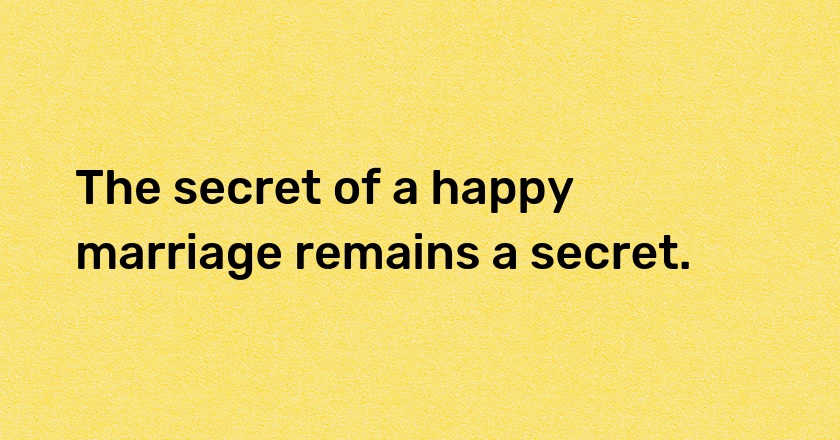 The secret of a happy marriage remains a secret.