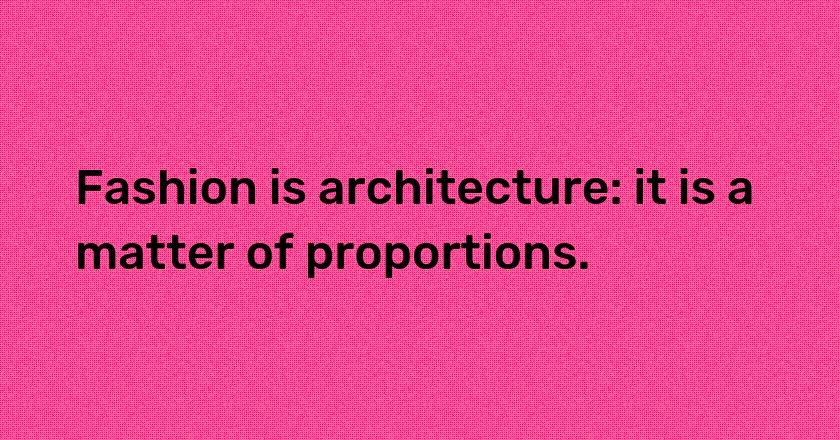 Fashion is architecture: it is a matter of proportions.