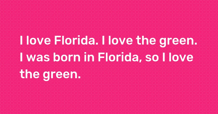 I love Florida. I love the green. I was born in Florida, so I love the green.