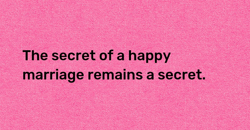 The secret of a happy marriage remains a secret.