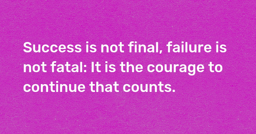 Success is not final, failure is not fatal: It is the courage to continue that counts.