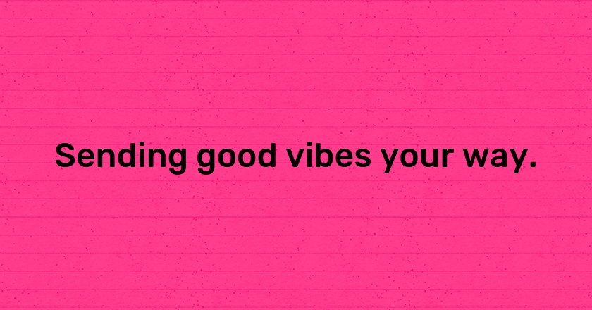 Sending good vibes your way.