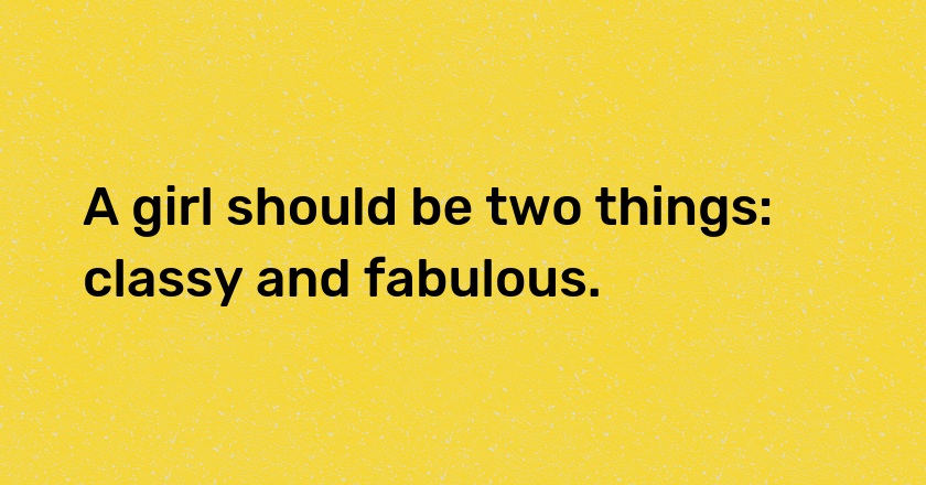 A girl should be two things: classy and fabulous.