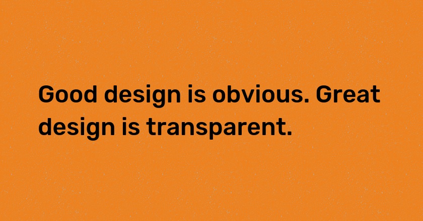 Good design is obvious. Great design is transparent.