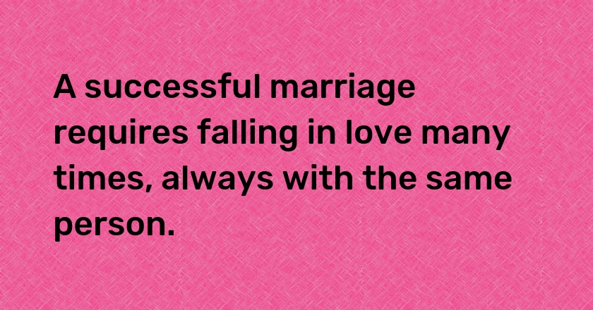 A successful marriage requires falling in love many times, always with the same person.