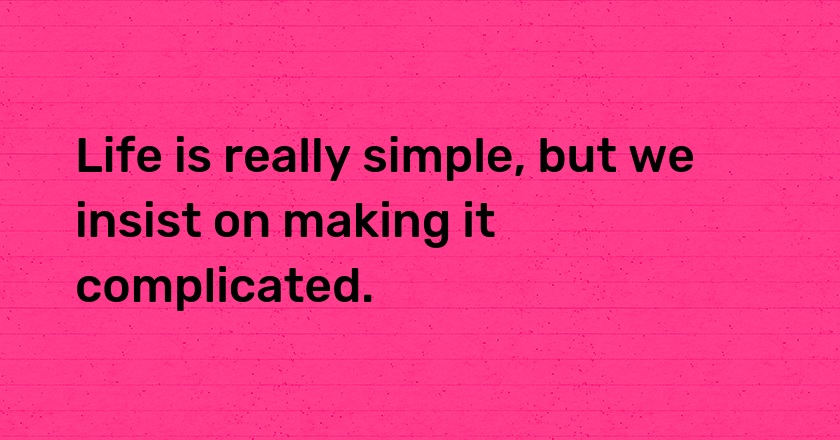 Life is really simple, but we insist on making it complicated.