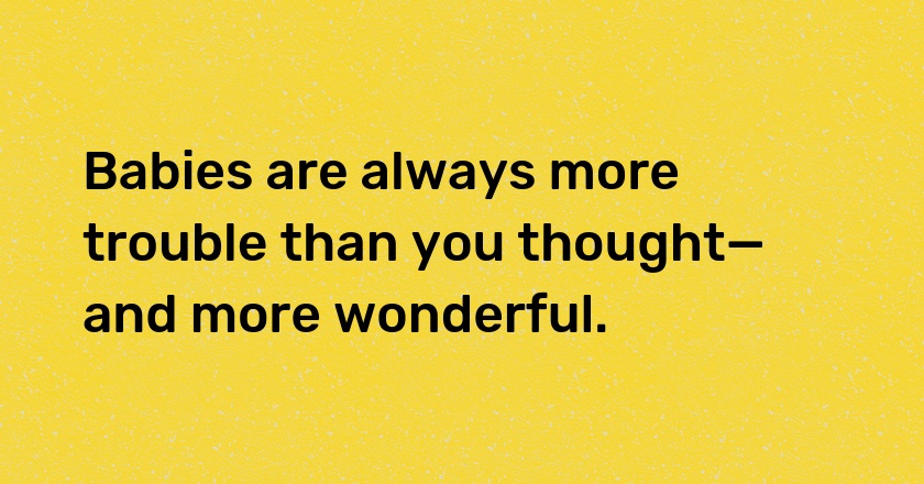 Babies are always more trouble than you thought—and more wonderful.