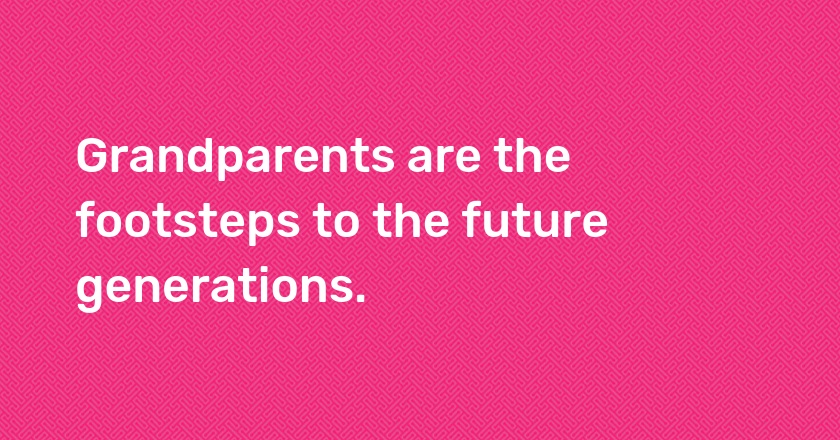 Grandparents are the footsteps to the future generations.