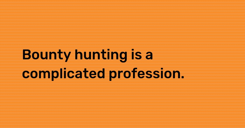 Bounty hunting is a complicated profession.