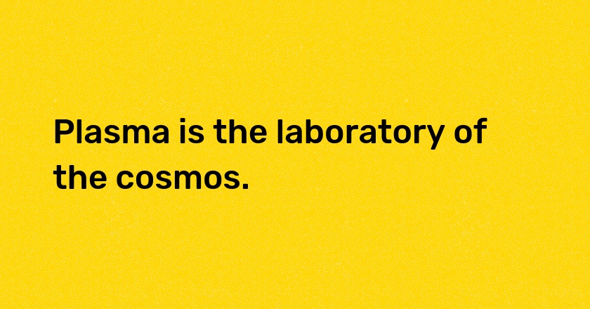 Plasma is the laboratory of the cosmos.