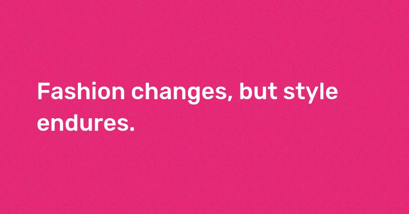 Fashion changes, but style endures.