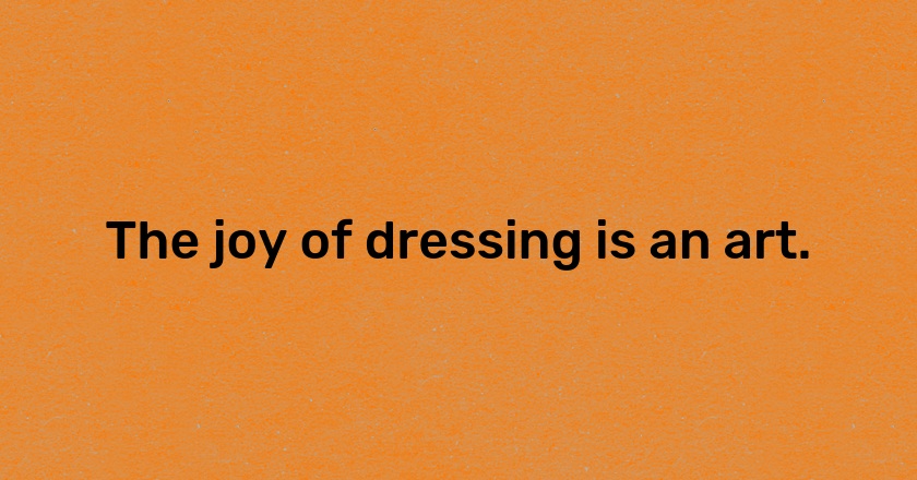 The joy of dressing is an art.