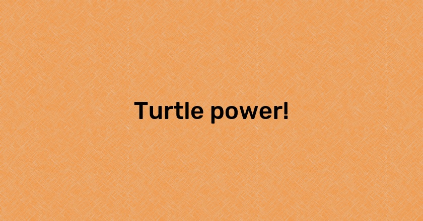 Turtle power!