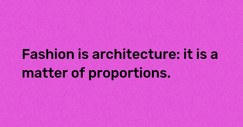 Fashion is architecture: it is a matter of proportions.