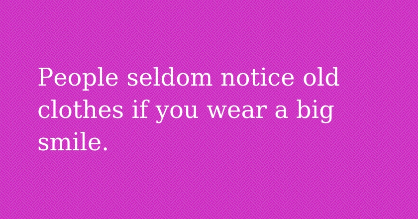 People seldom notice old clothes if you wear a big smile.