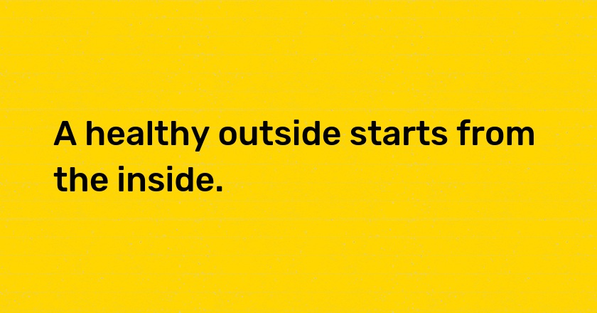 A healthy outside starts from the inside.