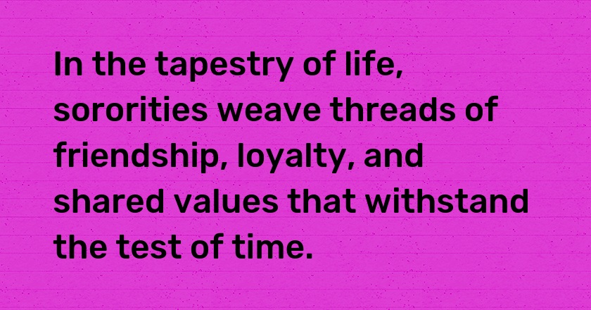 In the tapestry of life, sororities weave threads of friendship, loyalty, and shared values that withstand the test of time.