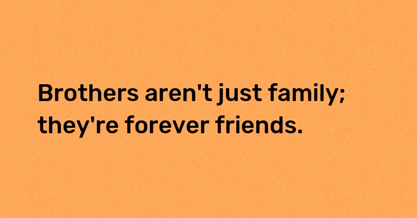 Brothers aren't just family; they're forever friends.