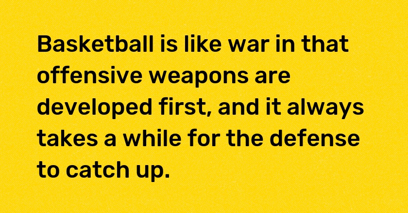 Basketball is like war in that offensive weapons are developed first, and it always takes a while for the defense to catch up.