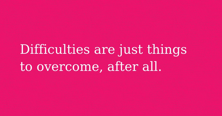 Difficulties are just things to overcome, after all.