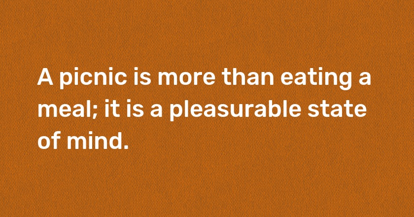 A picnic is more than eating a meal; it is a pleasurable state of mind.