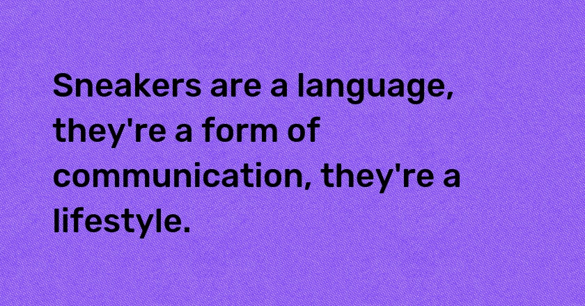 Sneakers are a language, they're a form of communication, they're a lifestyle.