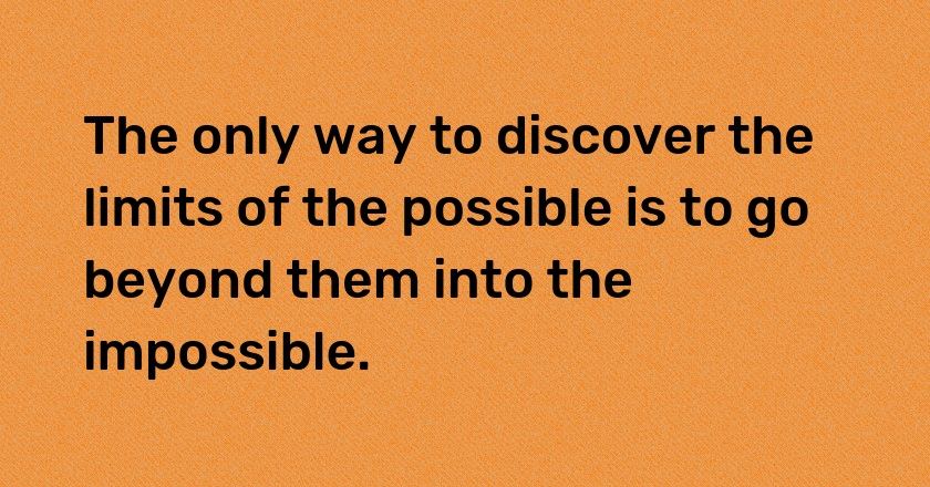 The only way to discover the limits of the possible is to go beyond them into the impossible.