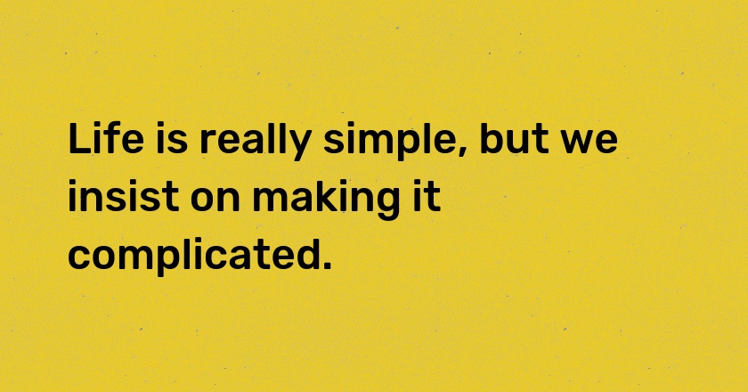 Life is really simple, but we insist on making it complicated.